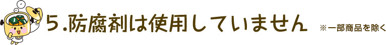 防腐剤は使用していません ※一部商品を除く
