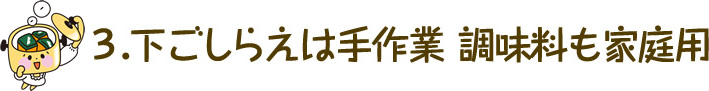 下ごしらえは手作業 調味料も家庭用